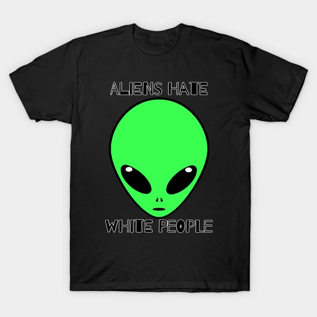 Aliens Hate White People T-Shirt by PorcelainRose